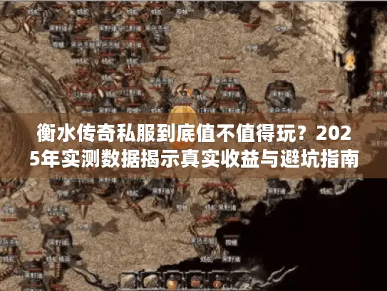衡水传奇私服到底值不值得玩?2025年实测数据揭示真实收益与避坑指南 衡水传奇私服到底值不值得玩?2025年实测数据揭示真实收益与避坑指南
