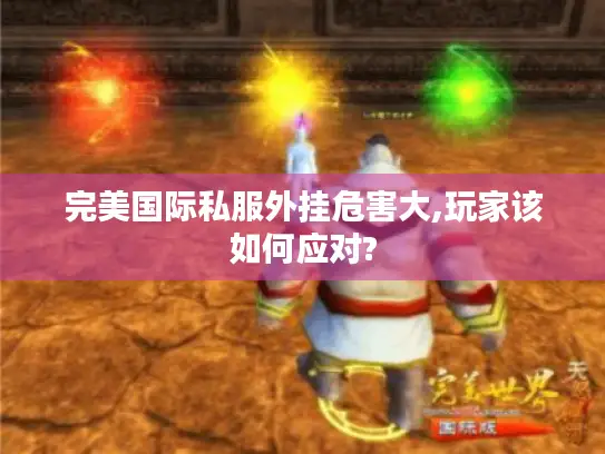 完美国际私服外挂危害大,玩家该如何应对?