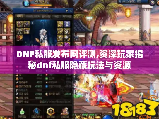 DNF私服发布网评测,资深玩家揭秘dnf私服隐藏玩法与资源 DNF私服发布网评测,资深玩家揭秘dnf私服隐藏玩法与资源