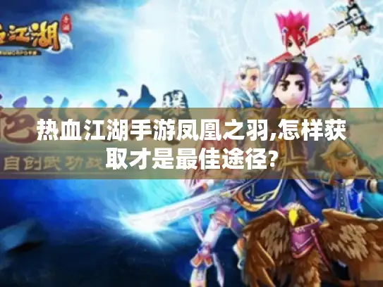 热血江湖手游凤凰之羽,怎样获取才是最佳途径?