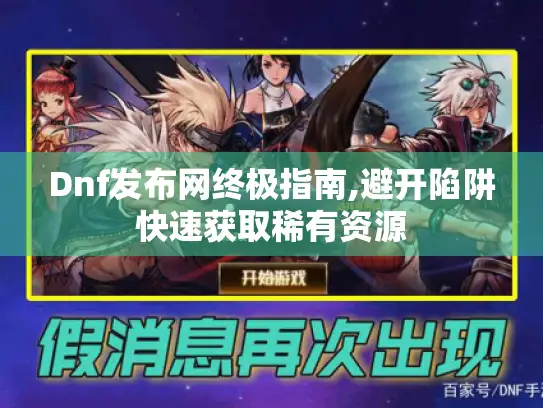 Dnf发布网终极指南,避开陷阱快速获取稀有资源 Dnf发布网终极指南,避开陷阱快速获取稀有资源