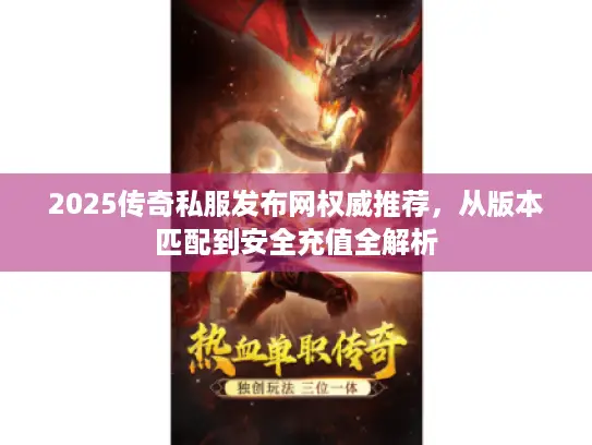 2025传奇私服发布网权威推荐,从版本匹配到安全充值全解析 2025传奇私服发布网权威推荐,从版本匹配到安全充值全解析