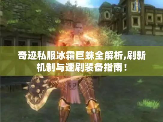 奇迹私服冰霜巨蛛全解析,刷新机制与速刷装备指南！