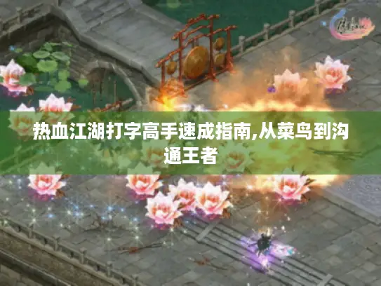 热血江湖打字高手速成指南,从菜鸟到沟通王者