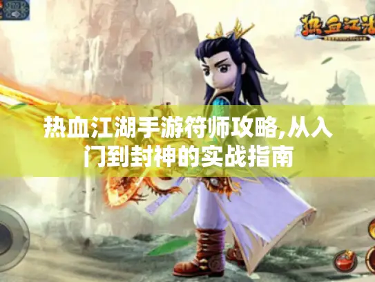 热血江湖手游符师攻略,从入门到封神的实战指南
