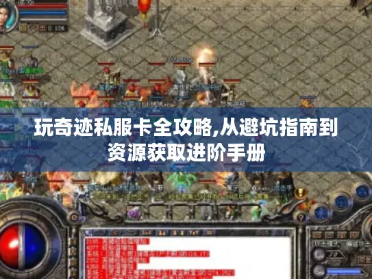 玩奇迹私服卡全攻略,从避坑指南到资源获取进阶手册 玩奇迹私服卡全攻略,从避坑指南到资源获取进阶手册