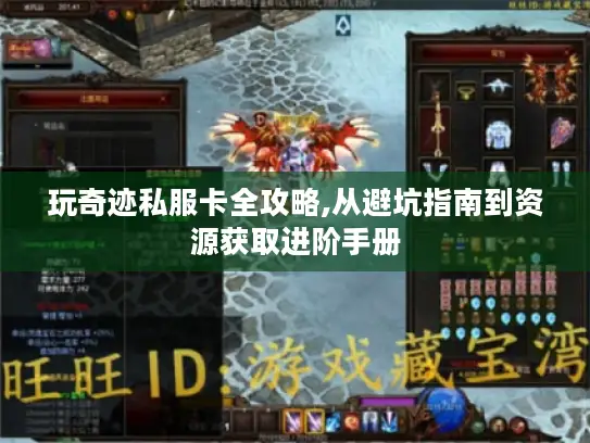 玩奇迹私服卡全攻略,从避坑指南到资源获取进阶手册 玩奇迹私服卡全攻略,从避坑指南到资源获取进阶手册