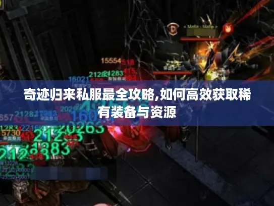 奇迹归来私服最全攻略,如何高效获取稀有装备与资源