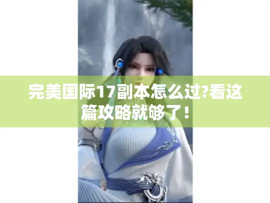 完美国际17副本怎么过?看这篇攻略就够了！