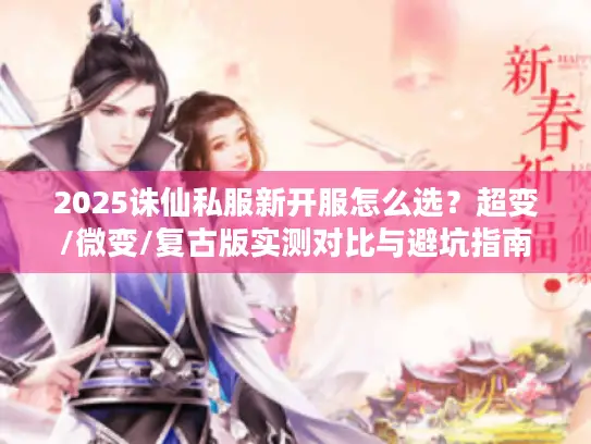 2025诛仙私服新开服怎么选？超变/微变/复古版实测对比与避坑指南