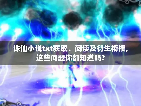 诛仙小说txt获取、阅读及衍生衔接,这些问题你都知道吗?