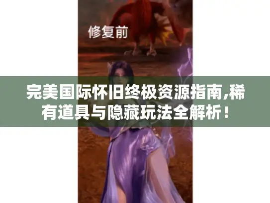 完美国际怀旧终极资源指南,稀有道具与隐藏玩法全解析! 完美国际怀旧终极资源指南,稀有道具与隐藏玩法全解析!