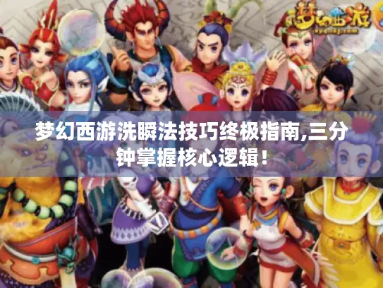 梦幻西游洗瞬法技巧终极指南,三分钟掌握核心逻辑! 梦幻西游洗瞬法技巧终极指南,三分钟掌握核心逻辑!