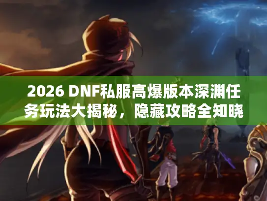 2026 DNF私服高爆版本深渊任务玩法大揭秘,隐藏攻略全知晓! 2026 DNF私服高爆版本深渊任务玩法大揭秘,隐藏攻略全知晓!
