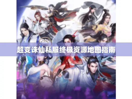 超变诛仙私服终极资源地图指南