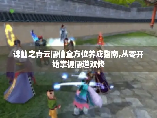 诛仙之青云儒仙全方位养成指南,从零开始掌握儒道双修 诛仙之青云儒仙全方位养成指南,从零开始掌握儒道双修