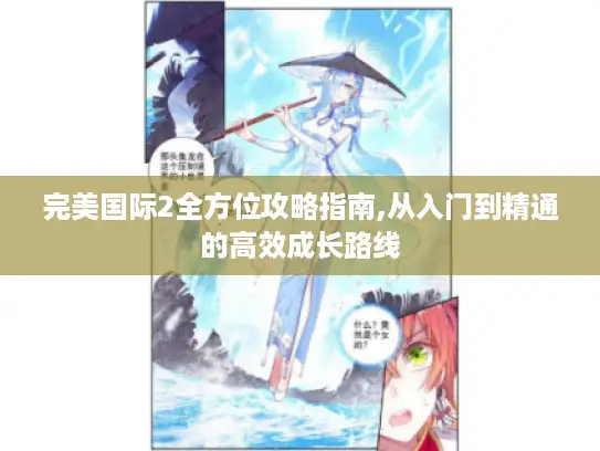 完美国际2全方位攻略指南,从入门到精通的高效成长路线 完美国际2全方位攻略指南,从入门到精通的高效成长路线