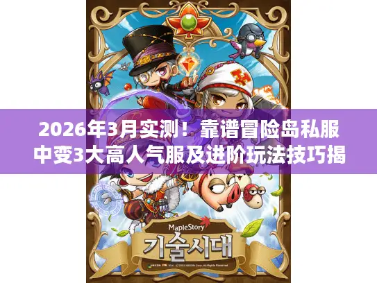 2026年3月实测！靠谱冒险岛私服中变3大高人气服及进阶玩法技巧揭秘
