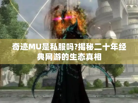 奇迹MU是私服吗?揭秘二十年经典网游的生态真相