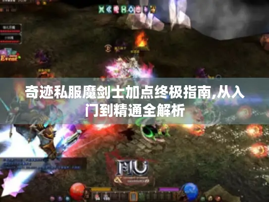 奇迹私服魔剑士加点终极指南,从入门到精通全解析 奇迹私服魔剑士加点终极指南,从入门到精通全解析