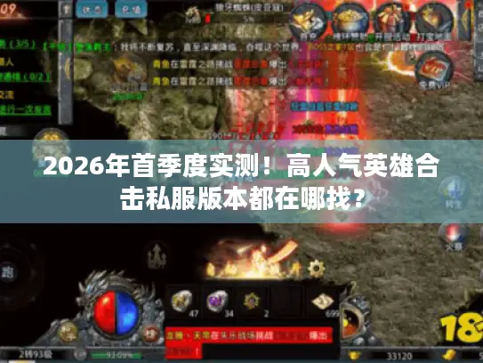 2026年首季度实测!高人气英雄合击私服版本都在哪找? 2026年首季度实测!高人气英雄合击私服版本都在哪找?