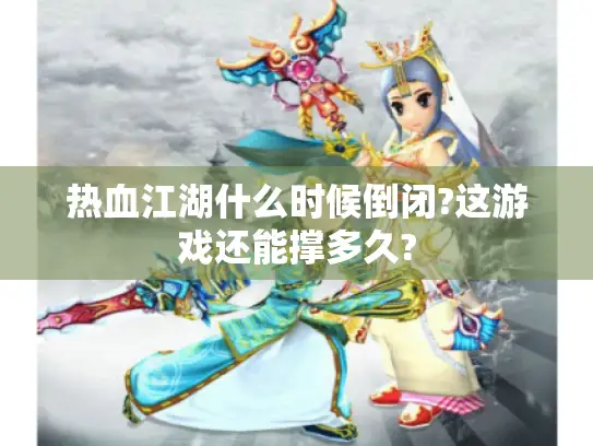 热血江湖什么时候倒闭?这游戏还能撑多久? 热血江湖什么时候倒闭?这游戏还能撑多久?