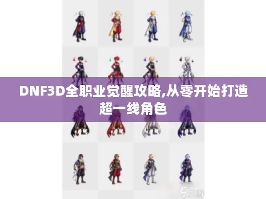 DNF3D全职业觉醒攻略,从零开始打造超一线角色