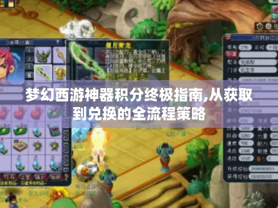 梦幻西游神器积分终极指南,从获取到兑换的全流程策略
