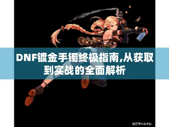DNF镀金手镯终极指南,从获取到实战的全面解析