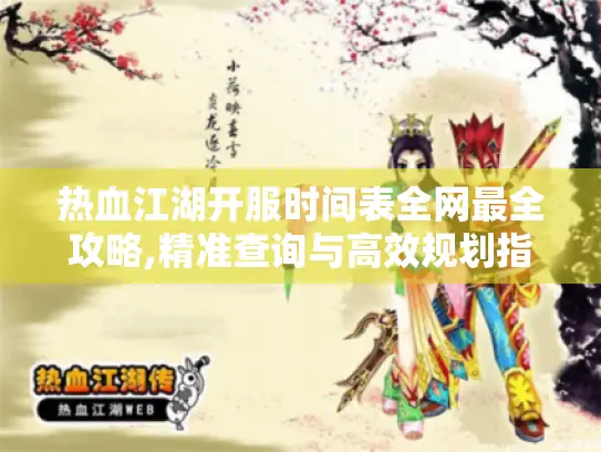 热血江湖开服时间表全网最全攻略,精准查询与高效规划指南