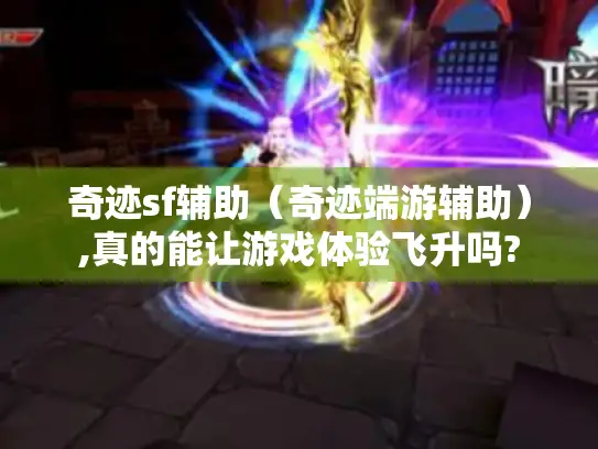 奇迹sf辅助（奇迹端游辅助）,真的能让游戏体验飞升吗?