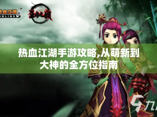 热血江湖手游攻略,从萌新到大神的全方位指南 热血江湖手游攻略,从萌新到大神的全方位指南