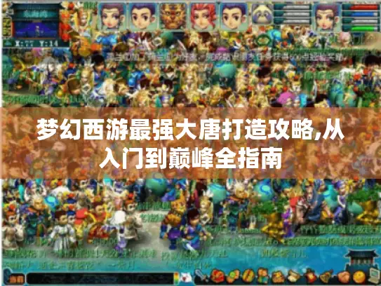 梦幻西游最强大唐打造攻略,从入门到巅峰全指南