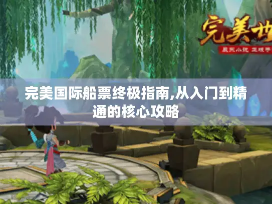 完美国际船票终极指南,从入门到精通的核心攻略