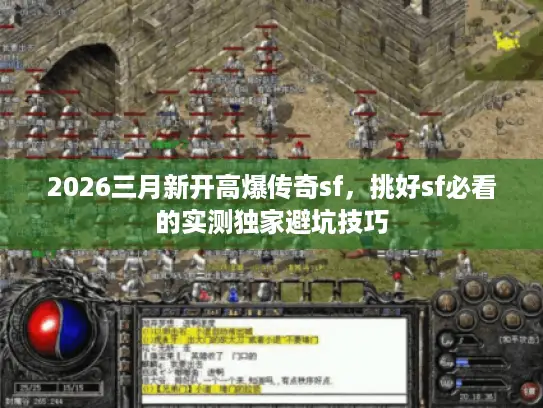 2026三月新开高爆传奇sf，挑好sf必看的实测独家避坑技巧