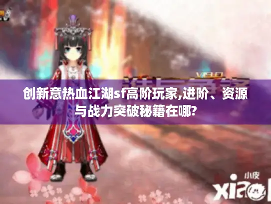 创新意热血江湖sf高阶玩家,进阶、资源与战力突破秘籍在哪?
