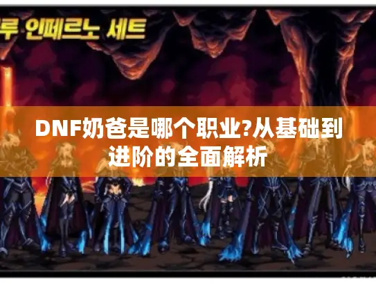 DNF奶爸是哪个职业?从基础到进阶的全面解析