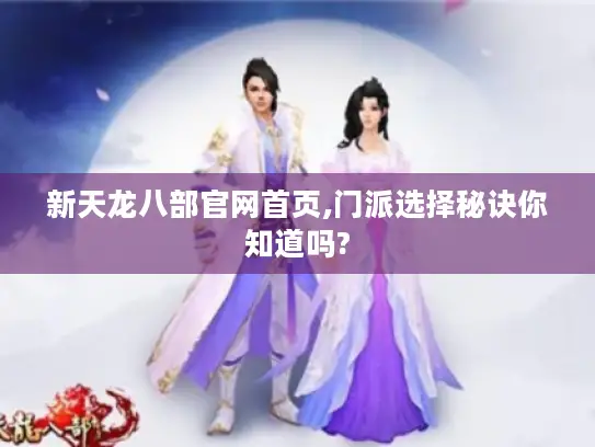 新天龙八部官网首页,门派选择秘诀你知道吗? 新天龙八部官网首页,门派选择秘诀你知道吗?