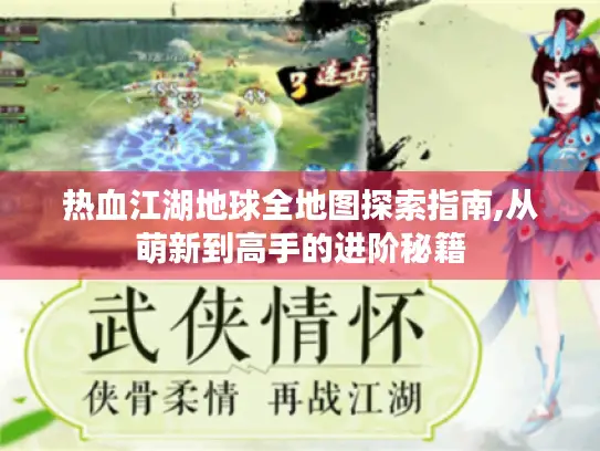 热血江湖地球全地图探索指南,从萌新到高手的进阶秘籍 热血江湖地球全地图探索指南,从萌新到高手的进阶秘籍