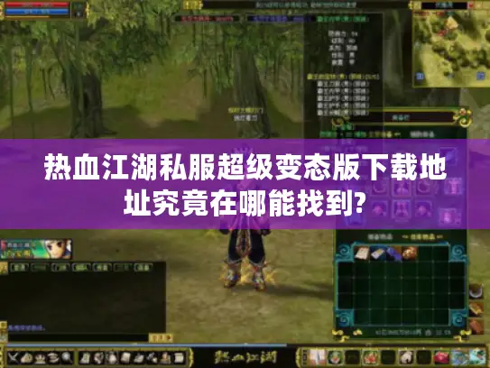 热血江湖私服超级变态版下载地址究竟在哪能找到? 热血江湖私服超级变态版下载地址究竟在哪能找到?