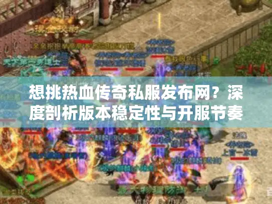 想挑热血传奇私服发布网？深度剖析版本稳定性与开服节奏要点