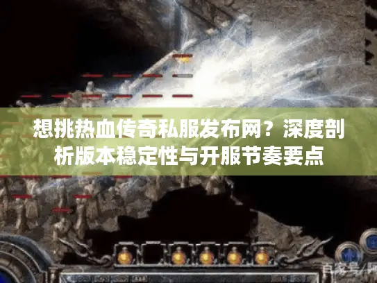 想挑热血传奇私服发布网？深度剖析版本稳定性与开服节奏要点