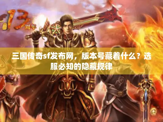 三国传奇sf发布网，版本号藏着什么？选服必知的隐藏规律