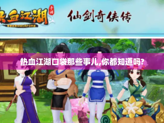 热血江湖口袋那些事儿,你都知道吗? 热血江湖口袋那些事儿,你都知道吗?