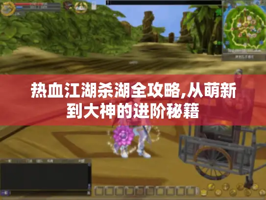 热血江湖杀湖全攻略,从萌新到大神的进阶秘籍 热血江湖杀湖全攻略,从萌新到大神的进阶秘籍