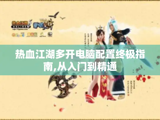 热血江湖多开电脑配置终极指南,从入门到精通