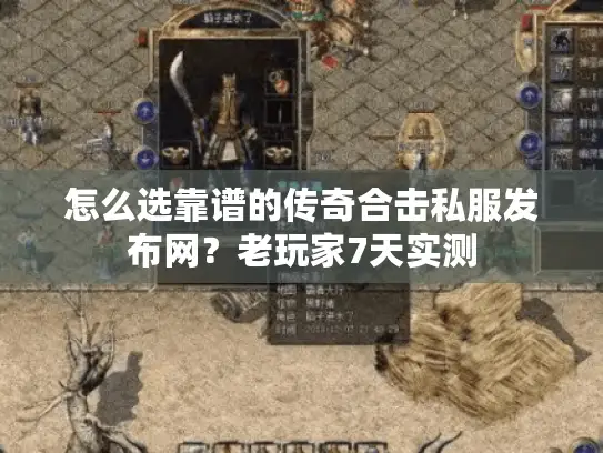 怎么选靠谱的传奇合击私服发布网？老玩家7天实测