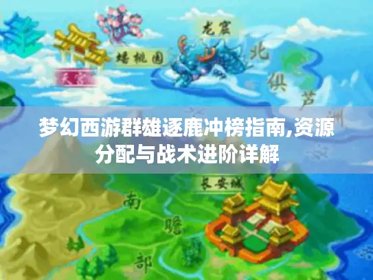 梦幻西游群雄逐鹿冲榜指南,资源分配与战术进阶详解 梦幻西游群雄逐鹿冲榜指南,资源分配与战术进阶详解