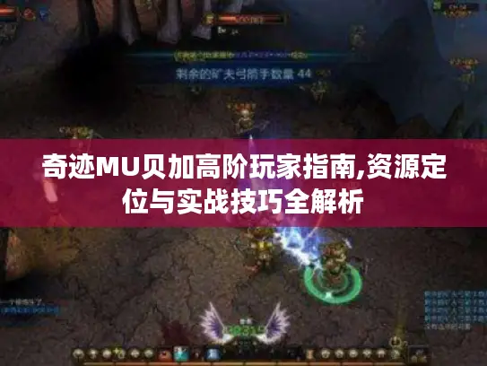 奇迹MU贝加高阶玩家指南,资源定位与实战技巧全解析 奇迹MU贝加高阶玩家指南,资源定位与实战技巧全解析