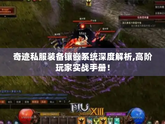 奇迹私服装备镶嵌系统深度解析,高阶玩家实战手册! 奇迹私服装备镶嵌系统深度解析,高阶玩家实战手册!